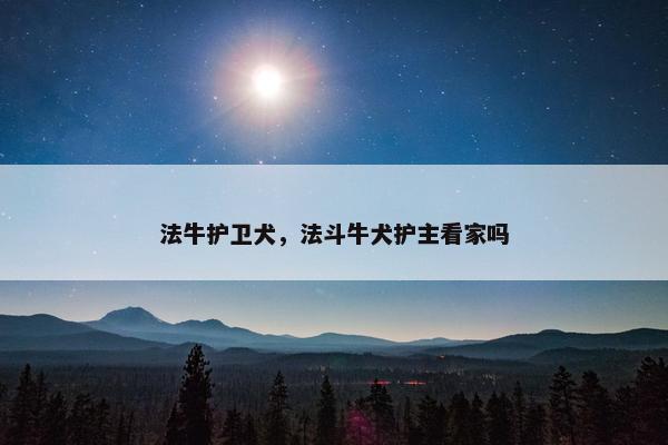 法牛护卫犬，法斗牛犬护主看家吗