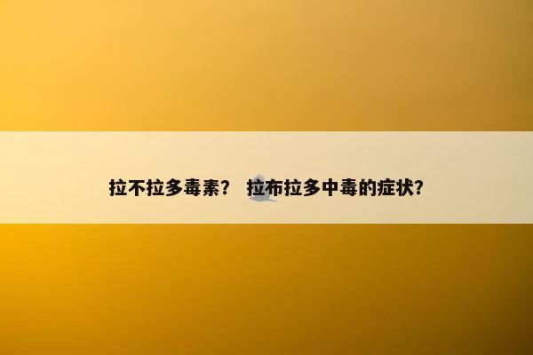 拉不拉多毒素？ 拉布拉多中毒的症状？