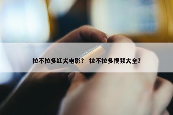 拉不拉多红犬电影？ 拉不拉多视频大全？