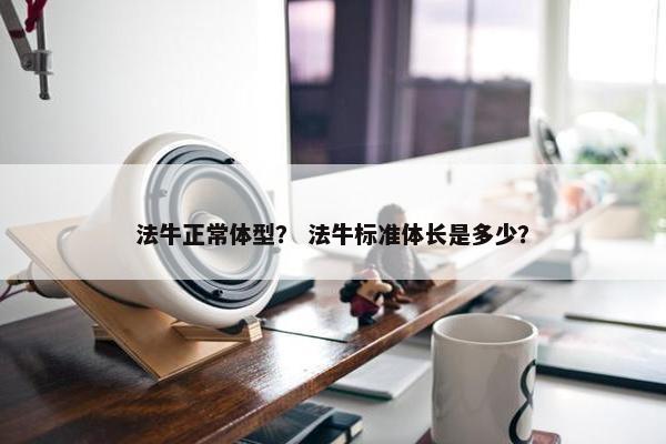 法牛正常体型？ 法牛标准体长是多少？