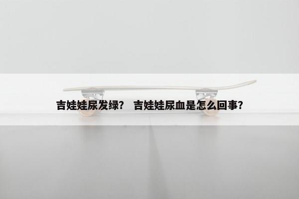 吉娃娃尿发绿？ 吉娃娃尿血是怎么回事？