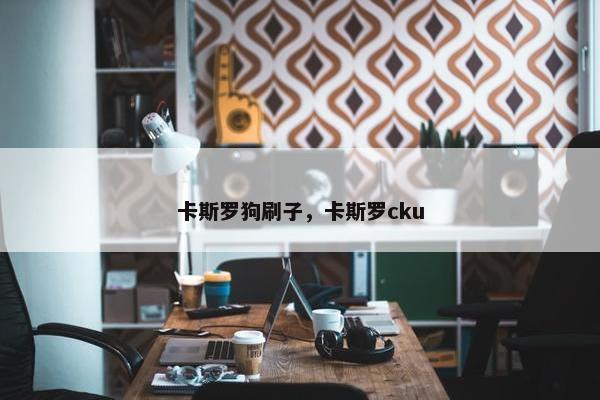 卡斯罗狗刷子，卡斯罗cku