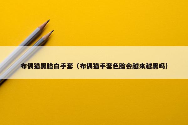 布偶猫黑脸白手套（布偶猫手套色脸会越来越黑吗）