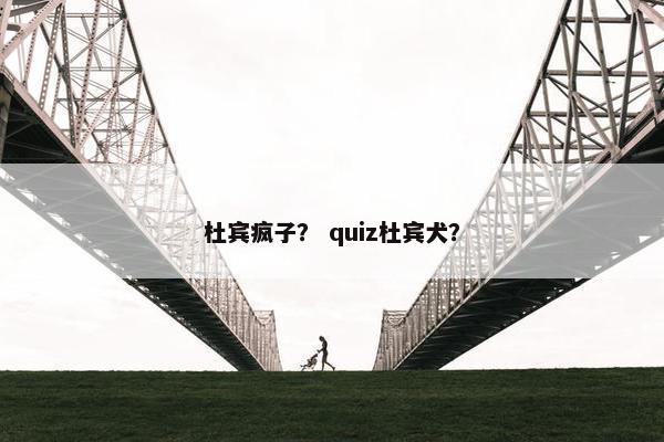 杜宾疯子？ quiz杜宾犬？