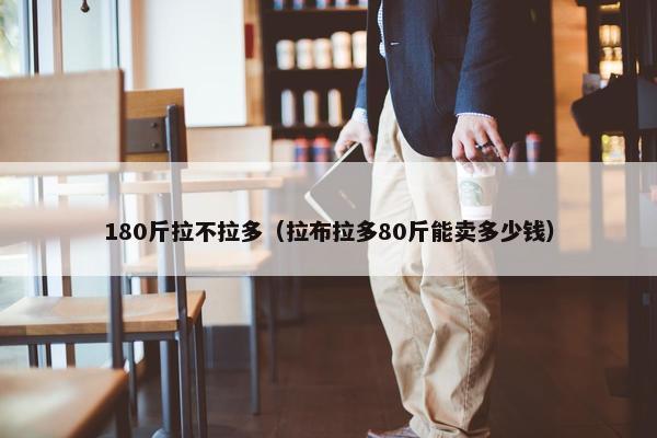 180斤拉不拉多（拉布拉多80斤能卖多少钱）