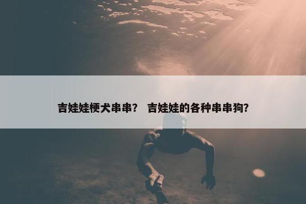 吉娃娃梗犬串串？ 吉娃娃的各种串串狗？