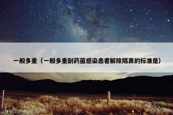 一般多重（一般多重耐药菌感染患者解除隔离的标准是）