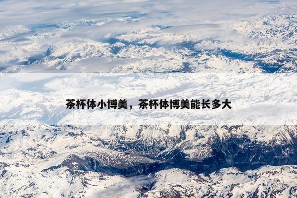 茶杯体小博美，茶杯体博美能长多大