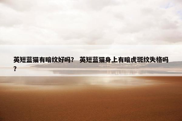 英短蓝猫有暗纹好吗？ 英短蓝猫身上有暗虎斑纹失格吗？