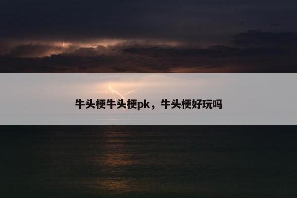 牛头梗牛头梗pk，牛头梗好玩吗