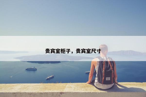 贵宾室柜子，贵宾室尺寸