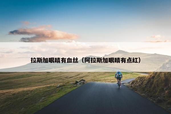 拉斯加眼睛有血丝（阿拉斯加眼睛有点红）