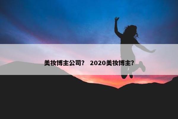 美妆博主公司？ 2020美妆博主？