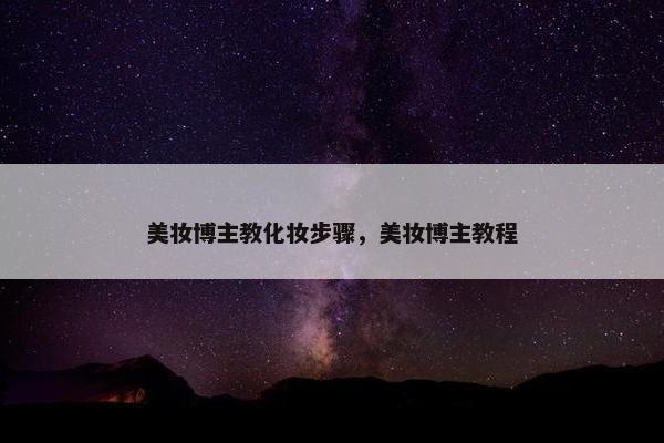 美妆博主教化妆步骤，美妆博主教程