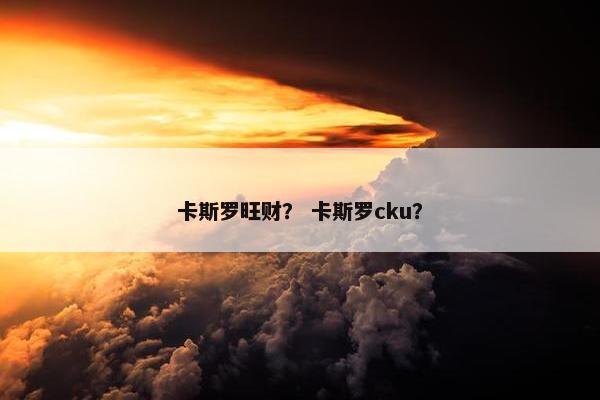 卡斯罗旺财？ 卡斯罗cku？