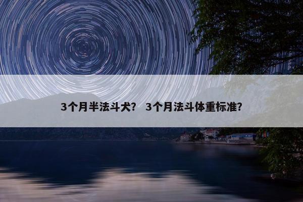 3个月半法斗犬？ 3个月法斗体重标准？