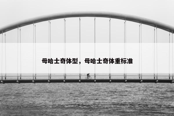 母哈士奇体型，母哈士奇体重标准