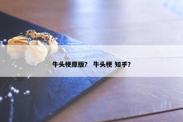 牛头梗原版？ 牛头梗 知乎？