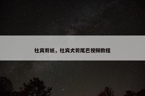 杜宾剪纸，杜宾犬剪尾巴视频教程