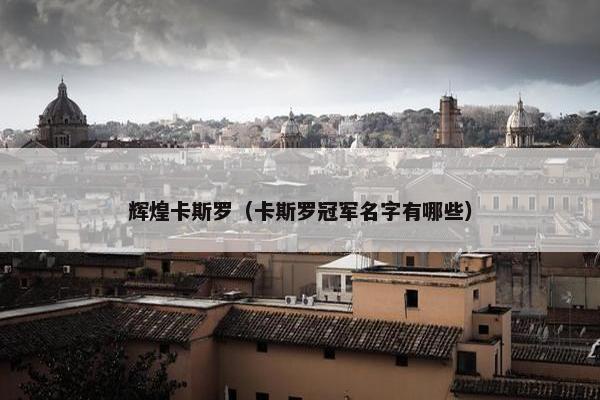 辉煌卡斯罗（卡斯罗冠军名字有哪些）