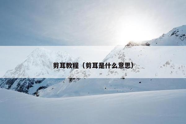 剪耳教程（剪耳是什么意思）