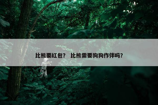 比熊要红包？ 比熊需要狗狗作伴吗？