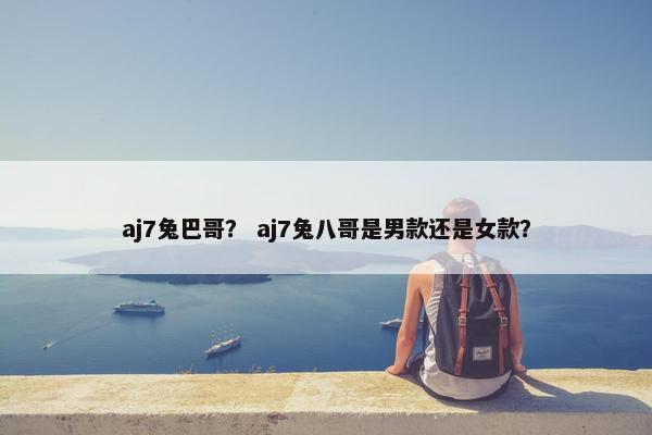 aj7兔巴哥？ aj7兔八哥是男款还是女款？
