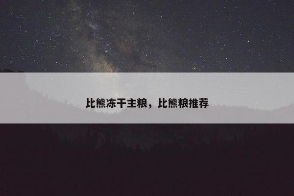 比熊冻干主粮，比熊粮推荐