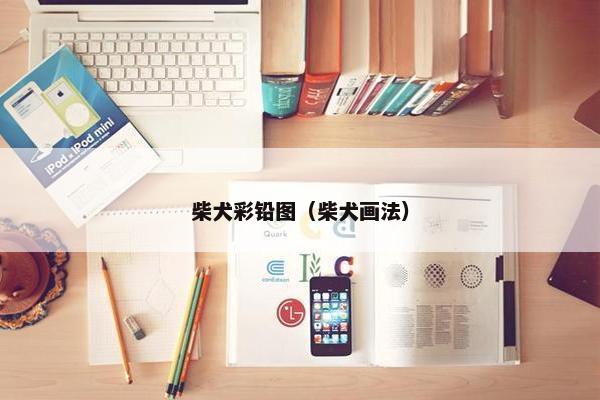 柴犬彩铅图（柴犬画法）