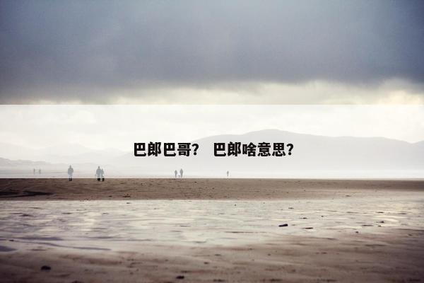 巴郎巴哥？ 巴郎啥意思？