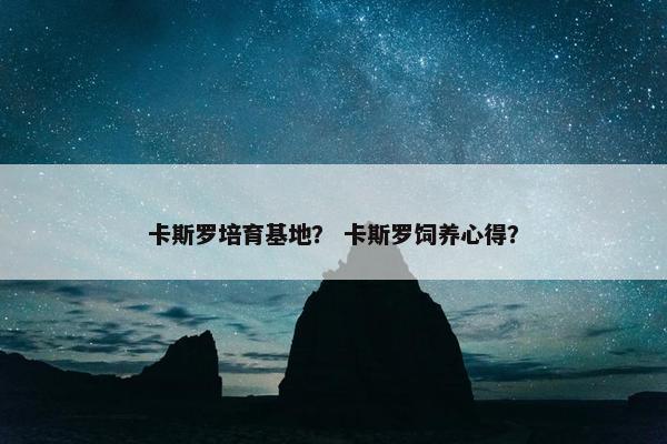 卡斯罗培育基地？ 卡斯罗饲养心得？
