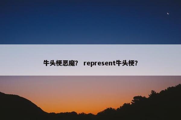 牛头梗恶魔？ represent牛头梗？