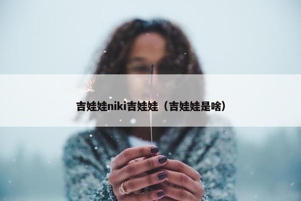 吉娃娃niki吉娃娃（吉娃娃是啥）