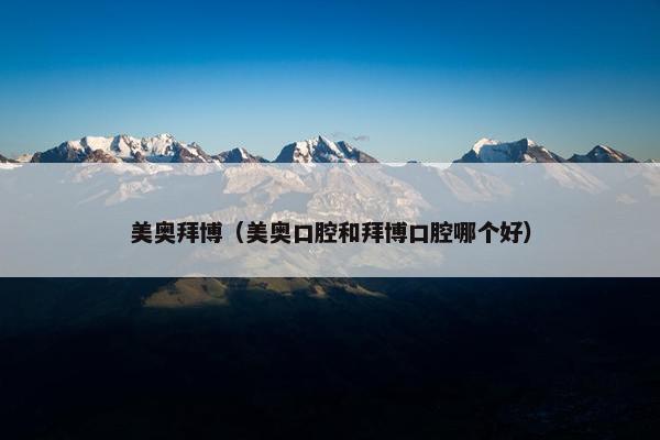 美奥拜博（美奥口腔和拜博口腔哪个好）