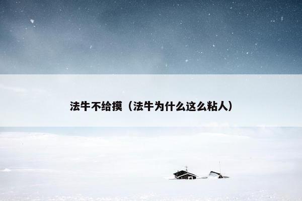 法牛不给摸（法牛为什么这么粘人）