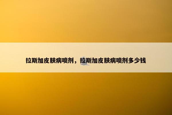 拉斯加皮肤病喷剂，拉斯加皮肤病喷剂多少钱