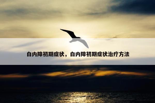 白内障初期症状，白内障初期症状治疗方法