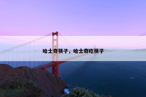 哈士奇筷子，哈士奇吃筷子