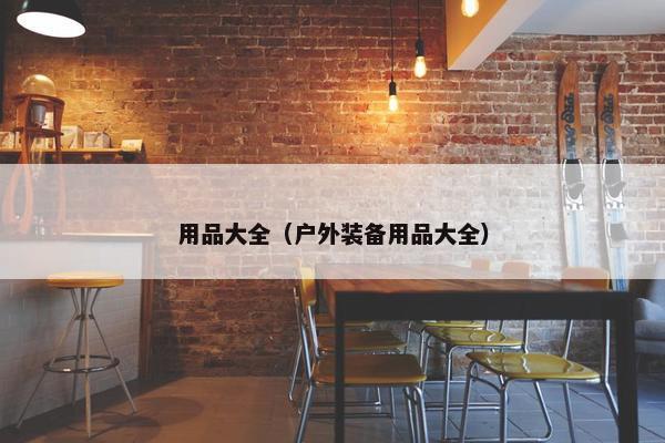 用品大全（户外装备用品大全）