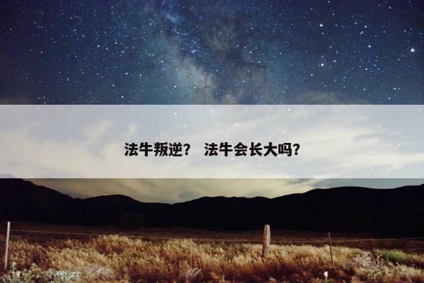 法牛叛逆？ 法牛会长大吗？