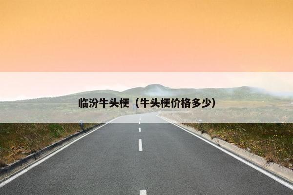临汾牛头梗（牛头梗价格多少）