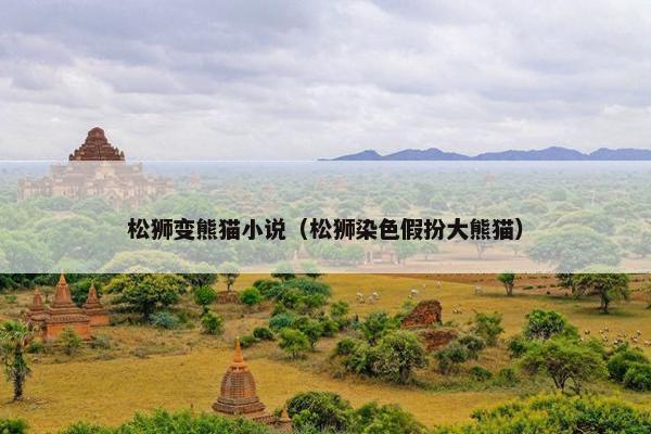松狮变熊猫小说（松狮染色假扮大熊猫）