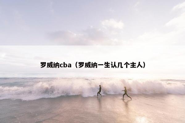 罗威纳cba（罗威纳一生认几个主人）