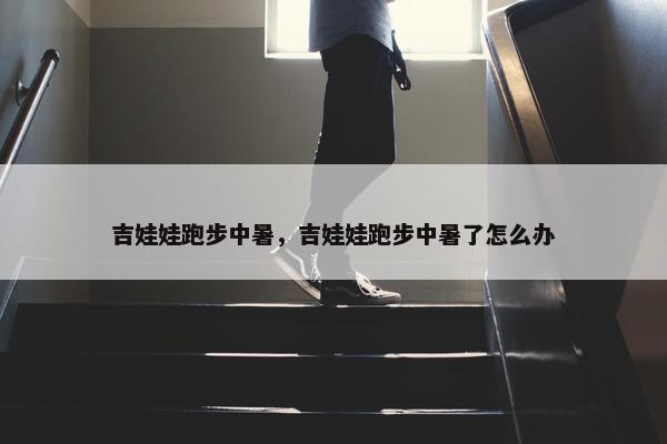 吉娃娃跑步中暑，吉娃娃跑步中暑了怎么办