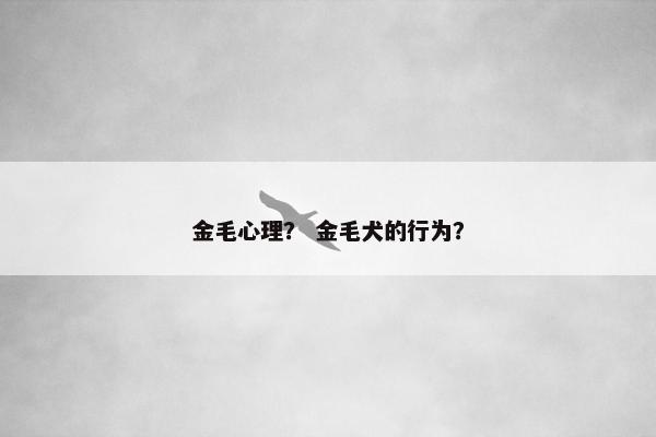 金毛心理？ 金毛犬的行为？