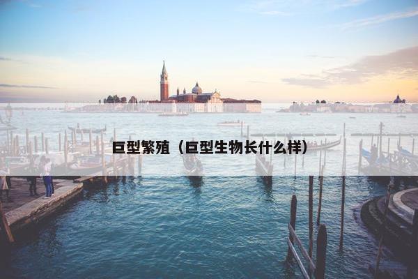 巨型繁殖（巨型生物长什么样）