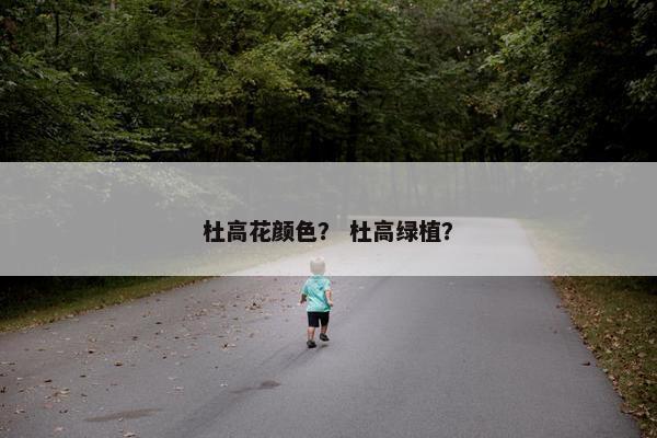杜高花颜色？ 杜高绿植？