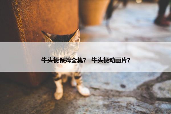 牛头梗保姆全集？ 牛头梗动画片？