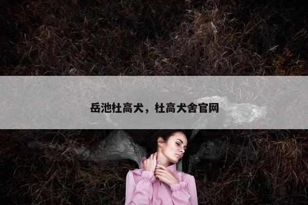 岳池杜高犬，杜高犬舍官网