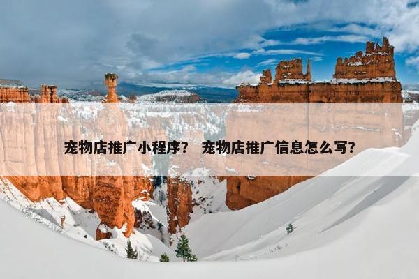 宠物店推广小程序？ 宠物店推广信息怎么写？